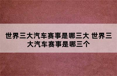 世界三大汽车赛事是哪三大 世界三大汽车赛事是哪三个